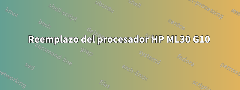 Reemplazo del procesador HP ML30 G10