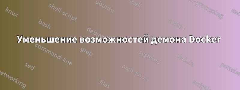 Уменьшение возможностей демона Docker