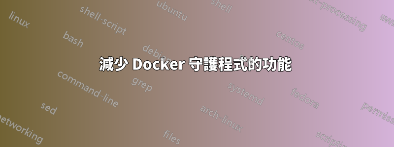 減少 Docker 守護程式的功能