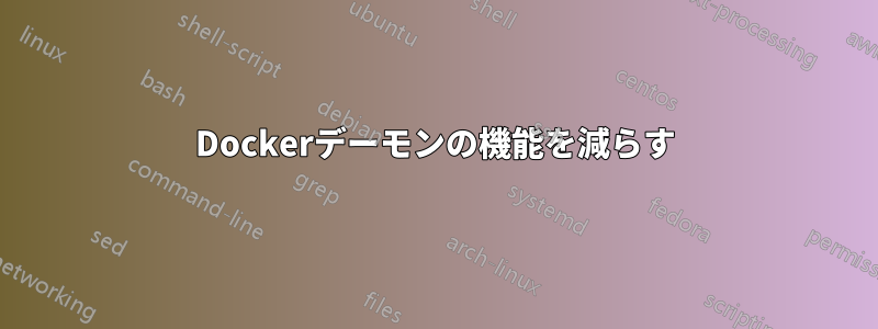 Dockerデーモンの機能を減らす