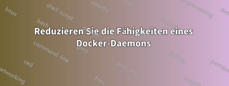 Reduzieren Sie die Fähigkeiten eines Docker-Daemons