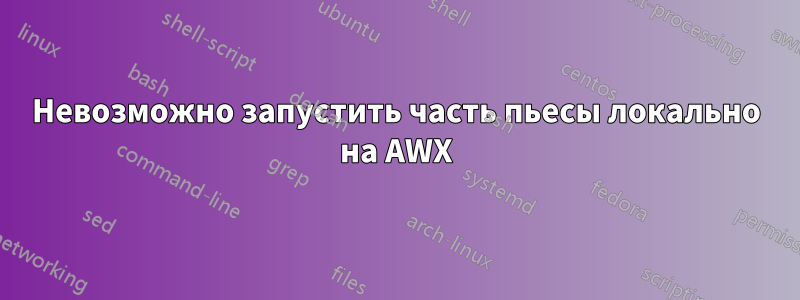 Невозможно запустить часть пьесы локально на AWX