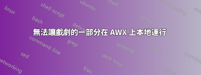 無法讓戲劇的一部分在 AWX 上本地運行