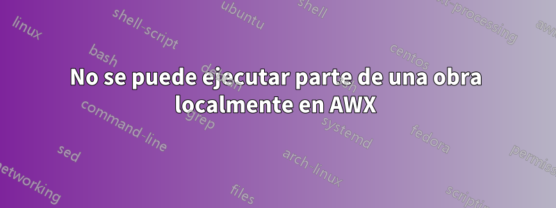 No se puede ejecutar parte de una obra localmente en AWX