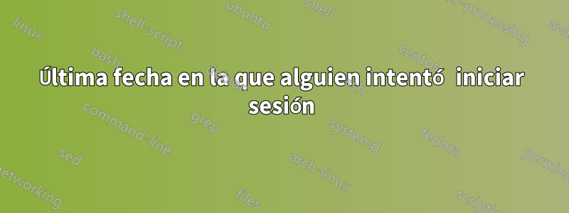 Última fecha en la que alguien intentó iniciar sesión