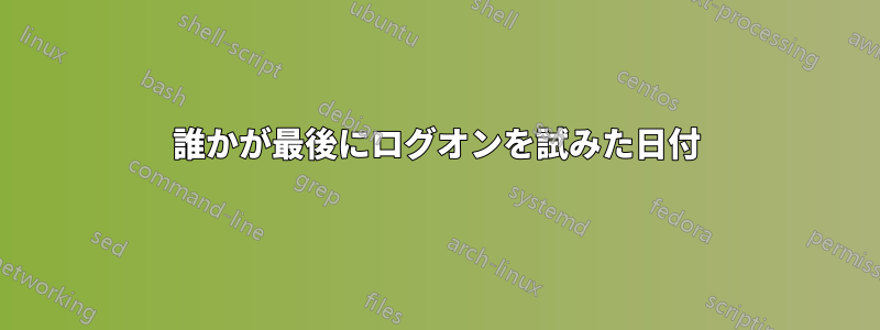 誰かが最後にログオンを試みた日付