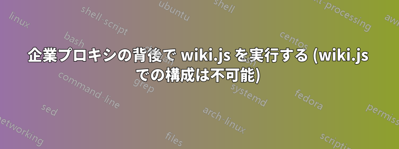 企業プロキシの背後で wiki.js を実行する (wiki.js での構成は不可能)