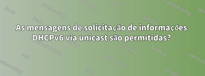 As mensagens de solicitação de informações DHCPv6 via unicast são permitidas?