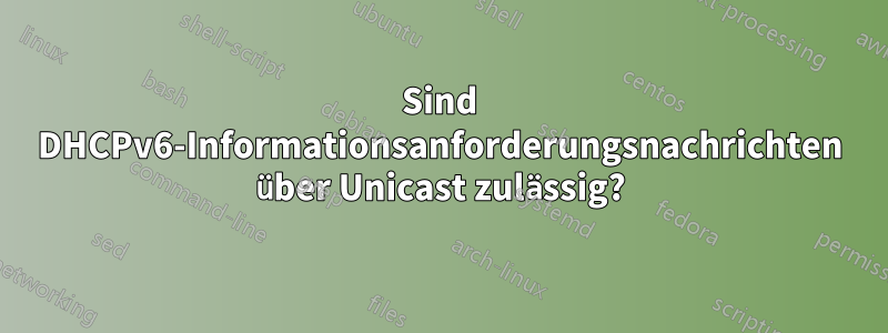 Sind DHCPv6-Informationsanforderungsnachrichten über Unicast zulässig?