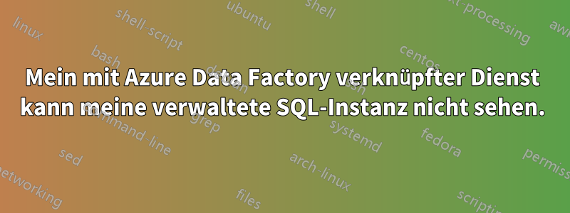 Mein mit Azure Data Factory verknüpfter Dienst kann meine verwaltete SQL-Instanz nicht sehen.