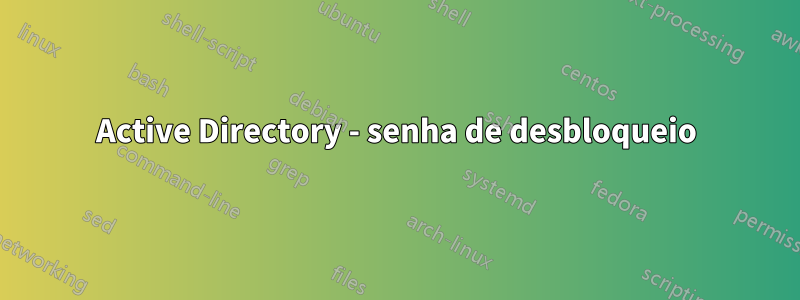 Active Directory - senha de desbloqueio