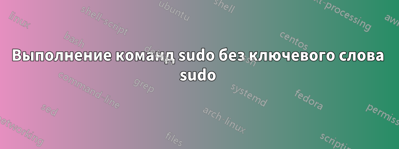 Выполнение команд sudo без ключевого слова sudo