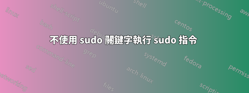 不使用 sudo 關鍵字執行 sudo 指令