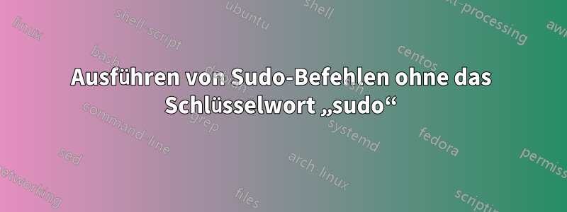 Ausführen von Sudo-Befehlen ohne das Schlüsselwort „sudo“