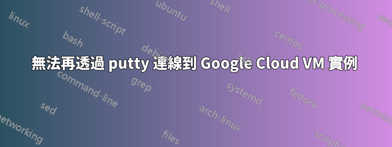 無法再透過 putty 連線到 Google Cloud VM 實例