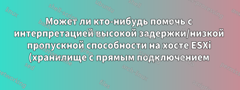 Может ли кто-нибудь помочь с интерпретацией высокой задержки/низкой пропускной способности на хосте ESXi (хранилище с прямым подключением)