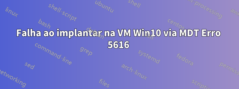 Falha ao implantar na VM Win10 via MDT Erro 5616