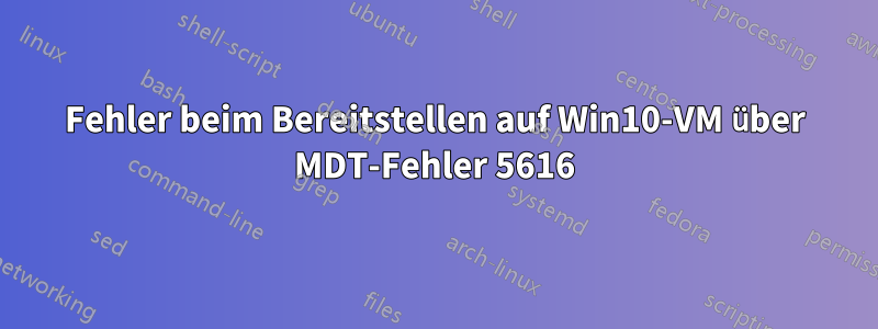 Fehler beim Bereitstellen auf Win10-VM über MDT-Fehler 5616