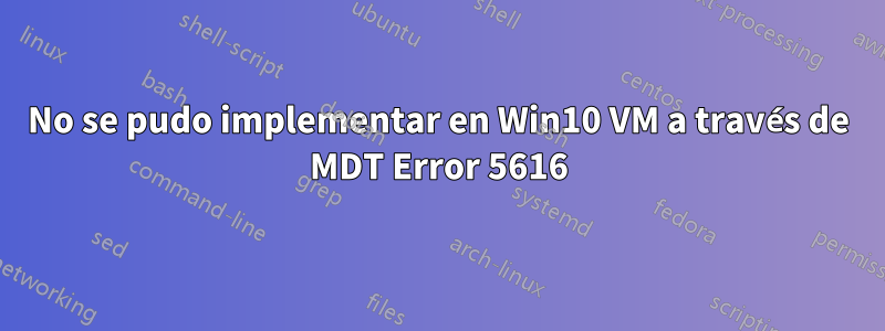 No se pudo implementar en Win10 VM a través de MDT Error 5616