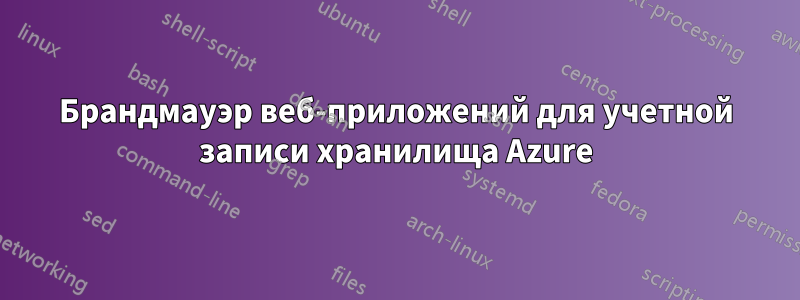 Брандмауэр веб-приложений для учетной записи хранилища Azure