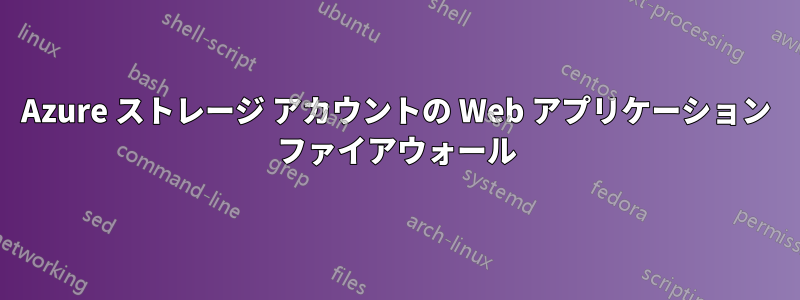 Azure ストレージ アカウントの Web アプリケーション ファイアウォール