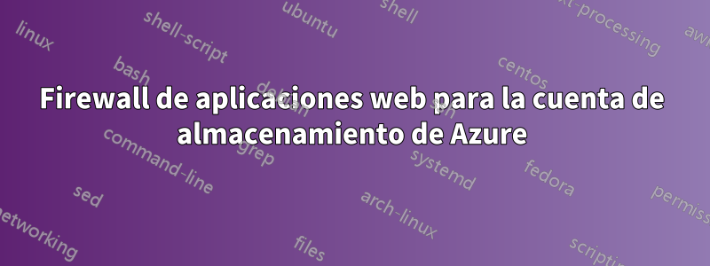 Firewall de aplicaciones web para la cuenta de almacenamiento de Azure