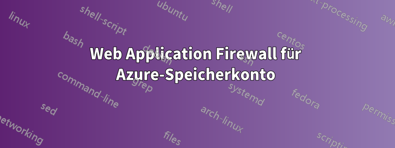 Web Application Firewall für Azure-Speicherkonto