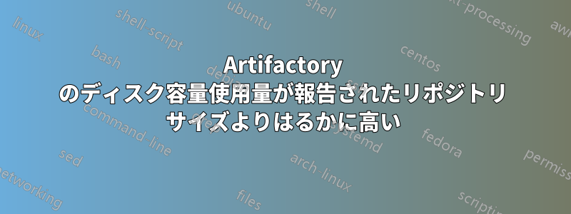 Artifactory のディスク容量使用量が報告されたリポジトリ サイズよりはるかに高い