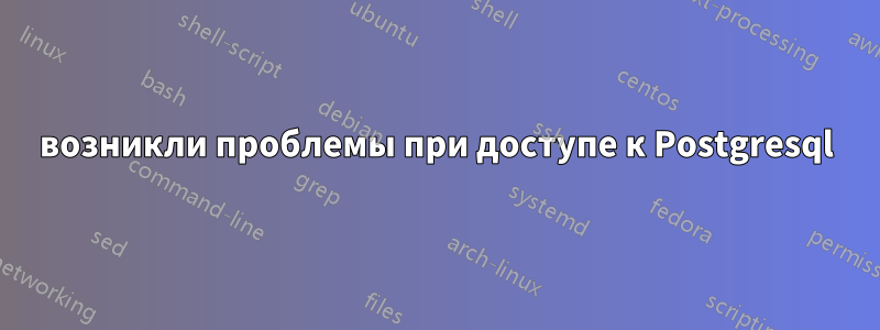 возникли проблемы при доступе к Postgresql