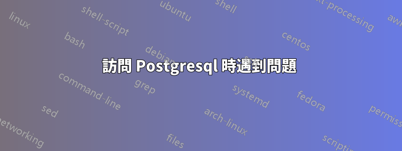 訪問 Postgresql 時遇到問題