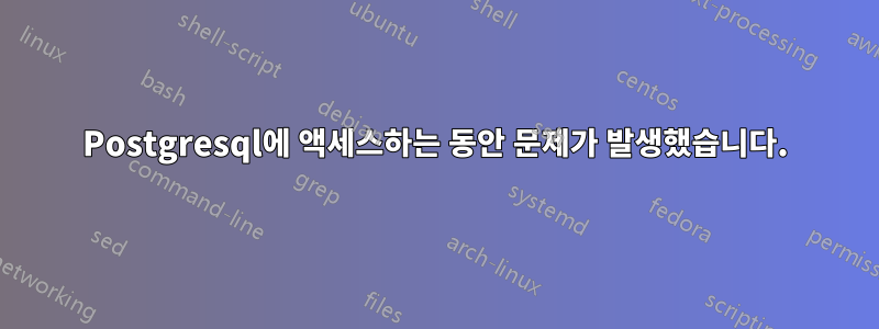 Postgresql에 액세스하는 동안 문제가 발생했습니다.