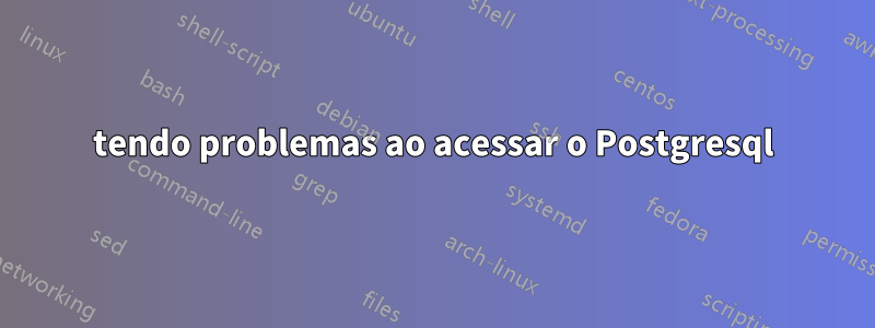 tendo problemas ao acessar o Postgresql