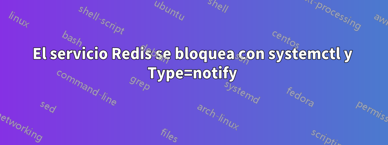 El servicio Redis se bloquea con systemctl y Type=notify