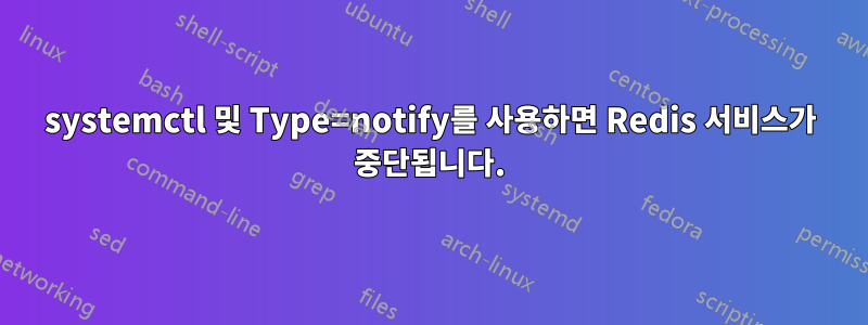 systemctl 및 Type=notify를 사용하면 Redis 서비스가 중단됩니다.