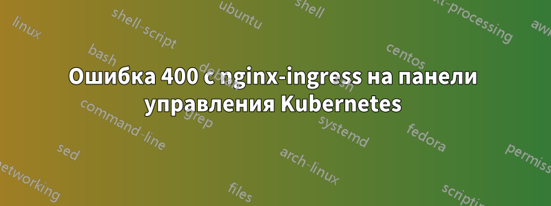 Ошибка 400 с nginx-ingress на панели управления Kubernetes