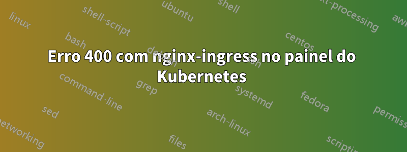 Erro 400 com nginx-ingress no painel do Kubernetes