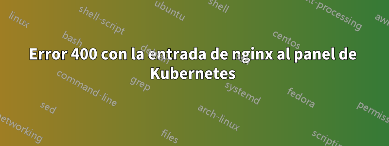 Error 400 con la entrada de nginx al panel de Kubernetes