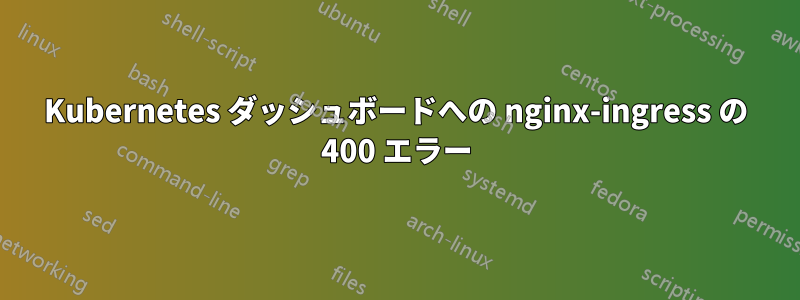 Kubernetes ダッシュボードへの nginx-ingress の 400 エラー