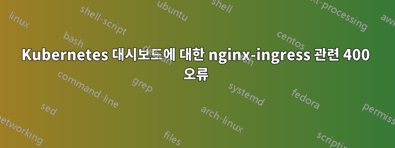 Kubernetes 대시보드에 대한 nginx-ingress 관련 400 오류