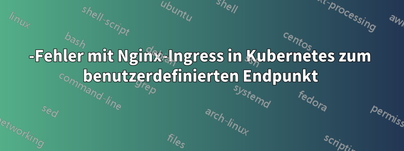 502-Fehler mit Nginx-Ingress in Kubernetes zum benutzerdefinierten Endpunkt