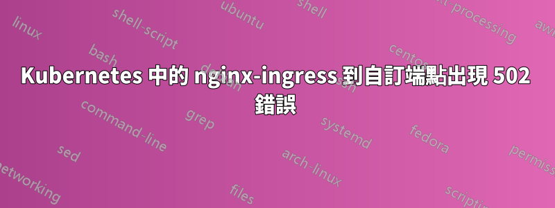 Kubernetes 中的 nginx-ingress 到自訂端點出現 502 錯誤