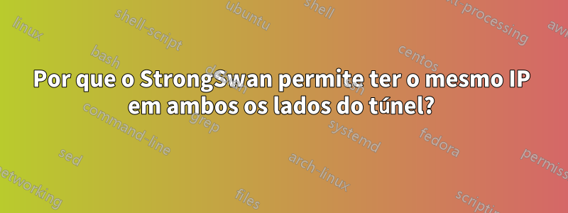 Por que o StrongSwan permite ter o mesmo IP em ambos os lados do túnel?