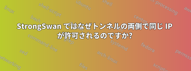 StrongSwan ではなぜトンネルの両側で同じ IP が許可されるのですか?