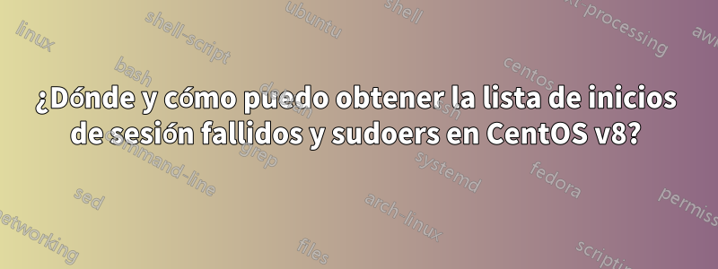 ¿Dónde y cómo puedo obtener la lista de inicios de sesión fallidos y sudoers en CentOS v8?