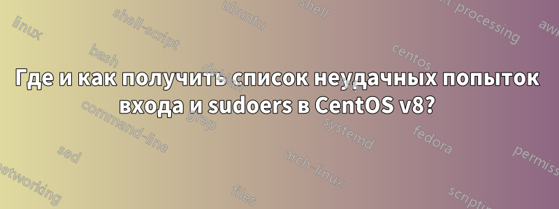 Где и как получить список неудачных попыток входа и sudoers в CentOS v8?