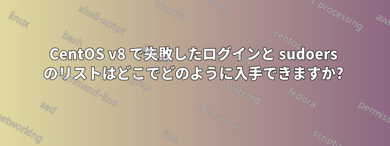 CentOS v8 で失敗したログインと sudoers のリストはどこでどのように入手できますか?