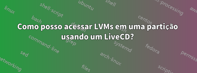 Como posso acessar LVMs em uma partição usando um LiveCD?