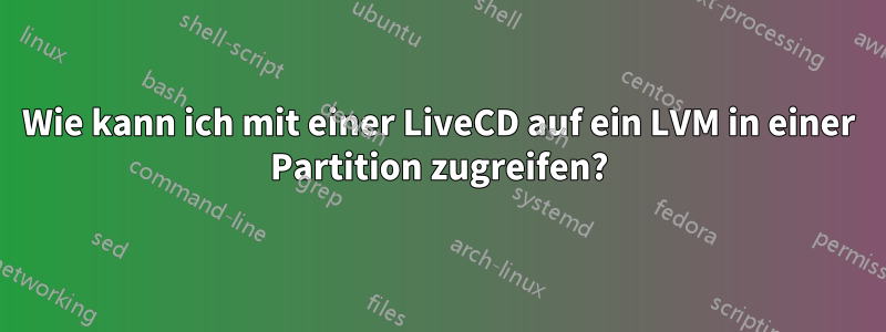 Wie kann ich mit einer LiveCD auf ein LVM in einer Partition zugreifen?