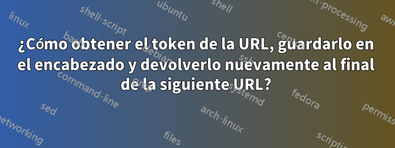 ¿Cómo obtener el token de la URL, guardarlo en el encabezado y devolverlo nuevamente al final de la siguiente URL?