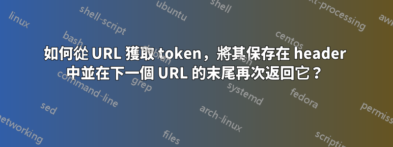 如何從 URL 獲取 token，將其保存在 header 中並在下一個 URL 的末尾再次返回它？